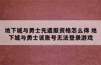 地下城与勇士先遣服资格怎么得 地下城与勇士该账号无法登录游戏